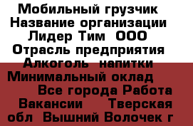 Мобильный грузчик › Название организации ­ Лидер Тим, ООО › Отрасль предприятия ­ Алкоголь, напитки › Минимальный оклад ­ 18 000 - Все города Работа » Вакансии   . Тверская обл.,Вышний Волочек г.